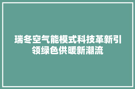 瑞冬空气能模式科技革新引领绿色供暖新潮流 热水器