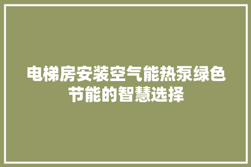 电梯房安装空气能热泵绿色节能的智慧选择 灯具安装