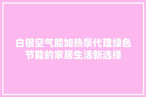 白银空气能加热泵代理绿色节能的家居生活新选择 家具修理