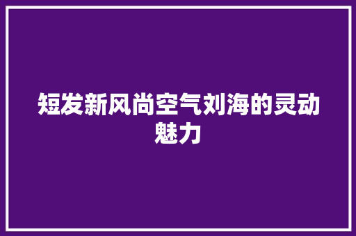 短发新风尚空气刘海的灵动魅力 空调