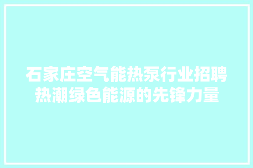 石家庄空气能热泵行业招聘热潮绿色能源的先锋力量 冰箱