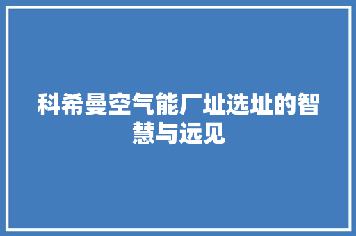 科希曼空气能厂址选址的智慧与远见 旧房改造