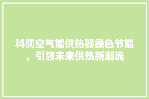 科润空气能供热器绿色节能，引领未来供热新潮流 冰箱