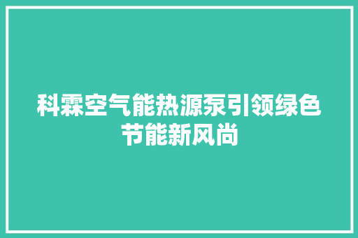 科霖空气能热源泵引领绿色节能新风尚 旧房改造 科霖空气能热源泵引领绿色节能新风尚 旧房改造