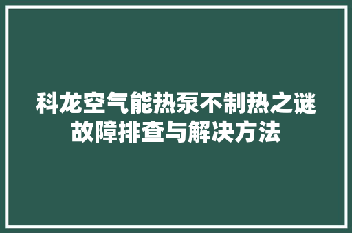 科龙空气能热泵不制热之谜故障排查与解决方法 洗衣机