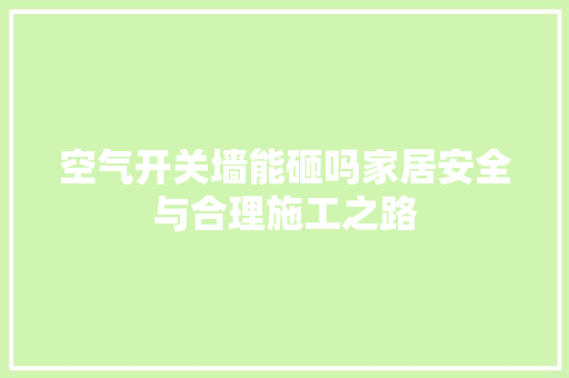 空气开关墙能砸吗家居安全与合理施工之路 旧房改造