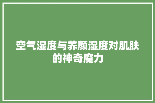 空气湿度与养颜湿度对肌肤的神奇魔力 空调