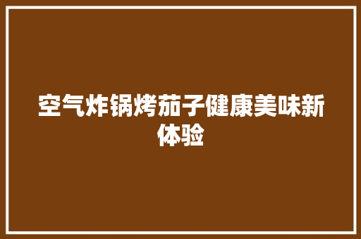 空气炸锅烤茄子健康美味新体验 贴膜