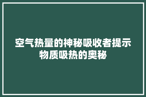 空气热量的神秘吸收者提示物质吸热的奥秘 空调