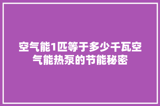 空气能1匹等于多少千瓦空气能热泵的节能秘密 灯具安装