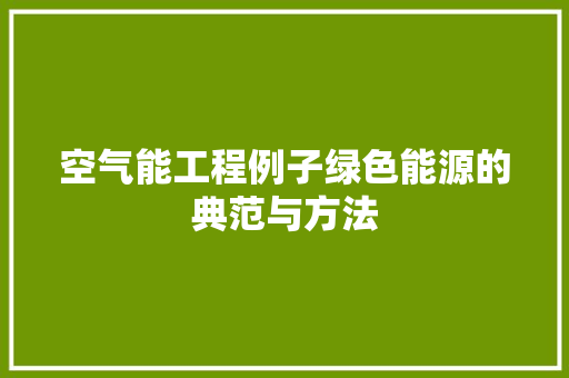 空气能工程例子绿色能源的典范与方法 家电维护 空气能工程例子绿色能源的典范与方法 家电维护
