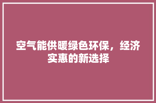 空气能供暖绿色环保，经济实惠的新选择 热水器