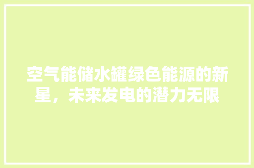 空气能储水罐绿色能源的新星，未来发电的潜力无限 局部翻新