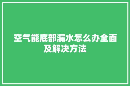 空气能底部漏水怎么办全面及解决方法 龙头管件