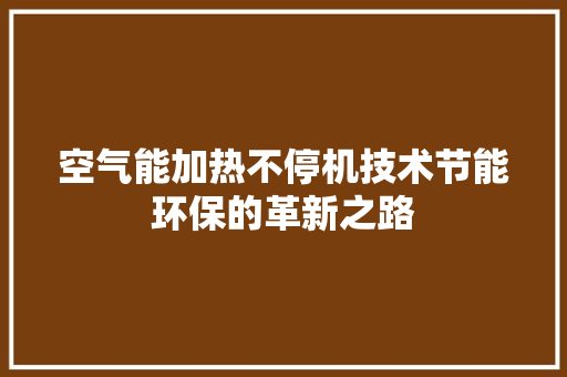 空气能加热不停机技术节能环保的革新之路 水电维修