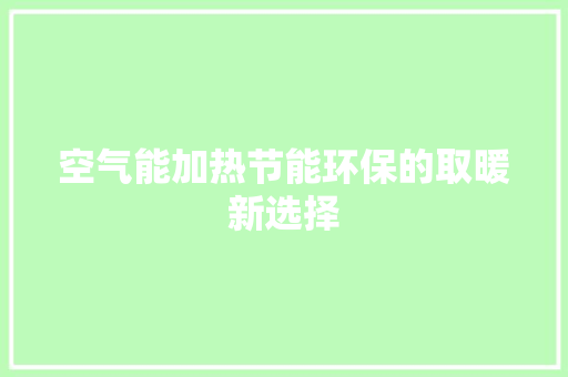 空气能加热节能环保的取暖新选择 贴膜 空气能加热节能环保的取暖新选择 贴膜