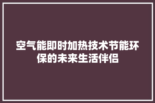 空气能即时加热技术节能环保的未来生活伴侣 翻新改色