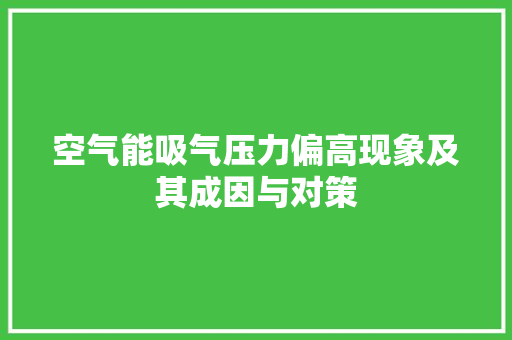空气能吸气压力偏高现象及其成因与对策 清洁保养
