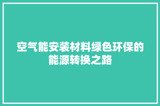 空气能安装材料绿色环保的能源转换之路 家电维护
