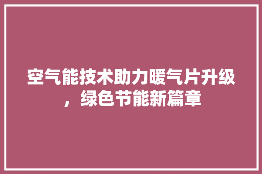 空气能技术助力暖气片升级，绿色节能新篇章 家具修理