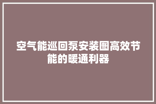 空气能巡回泵安装图高效节能的暖通利器 局部翻新