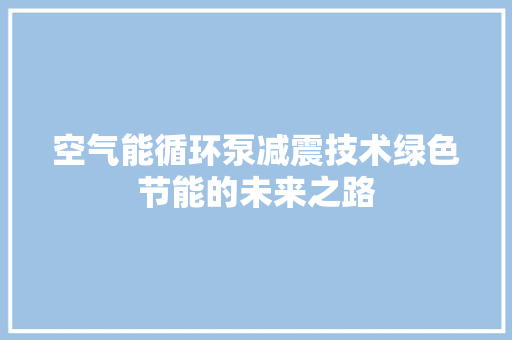 空气能循环泵减震技术绿色节能的未来之路 旧房改造
