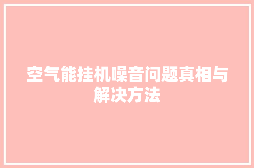 空气能挂机噪音问题真相与解决方法 家电维护