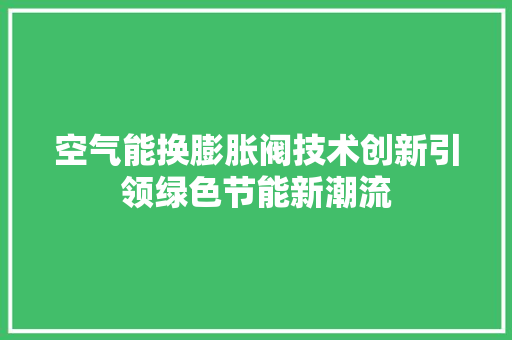 空气能换膨胀阀技术创新引领绿色节能新潮流 贴膜