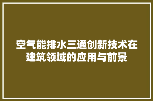 空气能排水三通创新技术在建筑领域的应用与前景 装修设计
