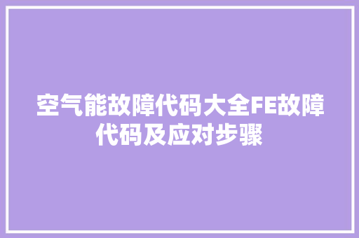 空气能故障代码大全FE故障代码及应对步骤 家居维修