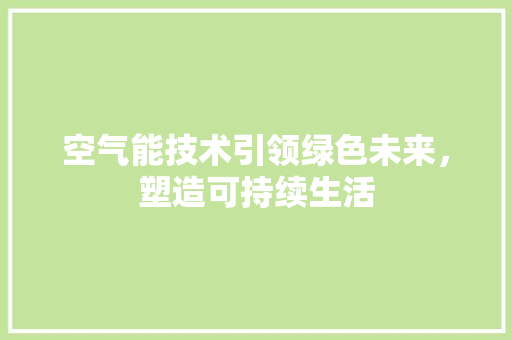 空气能技术引领绿色未来，塑造可持续生活 翻新改色