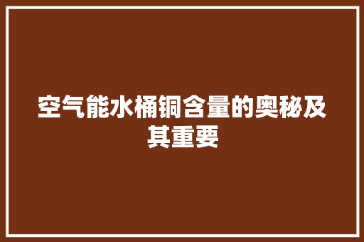 空气能水桶铜含量的奥秘及其重要 局部翻新