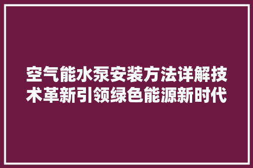 空气能水泵安装方法详解技术革新引领绿色能源新时代 贴膜