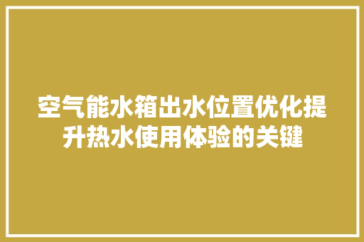 空气能水箱出水位置优化提升热水使用体验的关键 装修设计