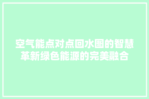 空气能点对点回水图的智慧革新绿色能源的完美融合 冰箱