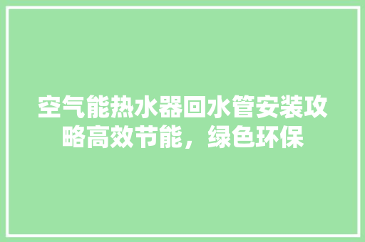 空气能热水器回水管安装攻略高效节能，绿色环保 翻新改色