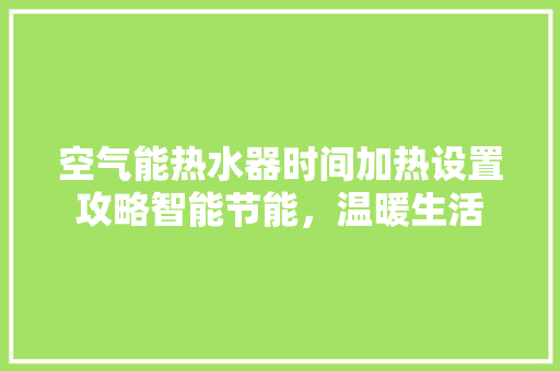 空气能热水器时间加热设置攻略智能节能，温暖生活 局部翻新