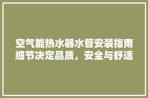 空气能热水器水管安装指南细节决定品质，安全与舒适并行 贴膜