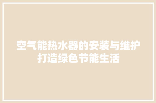 空气能热水器的安装与维护打造绿色节能生活 水电维修