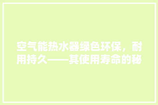 空气能热水器绿色环保，耐用持久——其使用寿命的秘密 家具修理