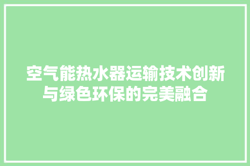 空气能热水器运输技术创新与绿色环保的完美融合 洗衣机