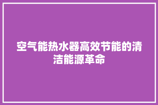 空气能热水器高效节能的清洁能源革命 局部翻新
