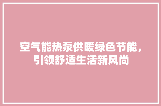 空气能热泵供暖绿色节能，引领舒适生活新风尚 家居维修