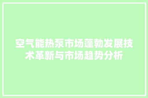 空气能热泵市场蓬勃发展技术革新与市场趋势分析 贴膜