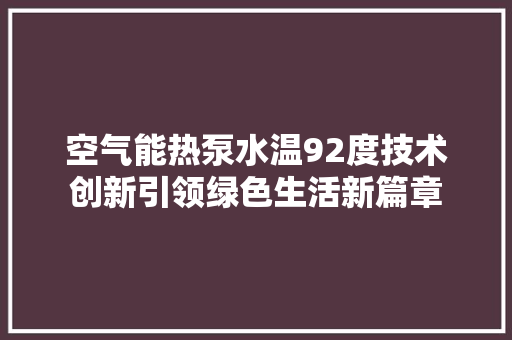 空气能热泵水温92度技术创新引领绿色生活新篇章 洁具维修