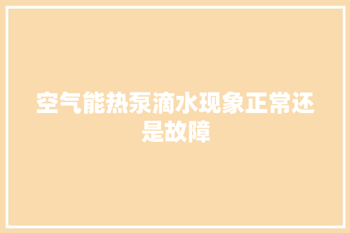 空气能热泵滴水现象正常还是故障 家居维修