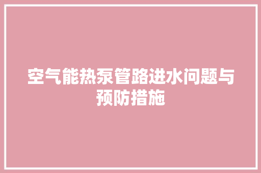空气能热泵管路进水问题与预防措施 装修设计