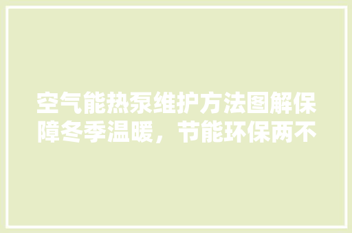 空气能热泵维护方法图解保障冬季温暖，节能环保两不误 洁具维修