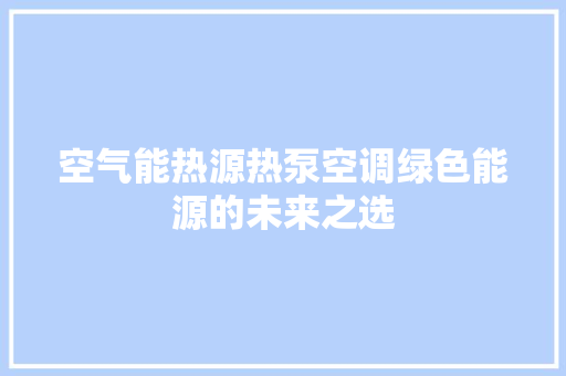 空气能热源热泵空调绿色能源的未来之选 热水器