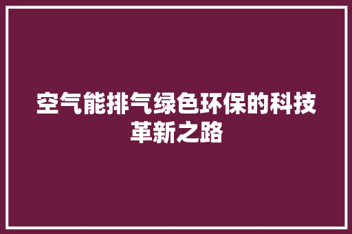 空气能排气绿色环保的科技革新之路 家电维护